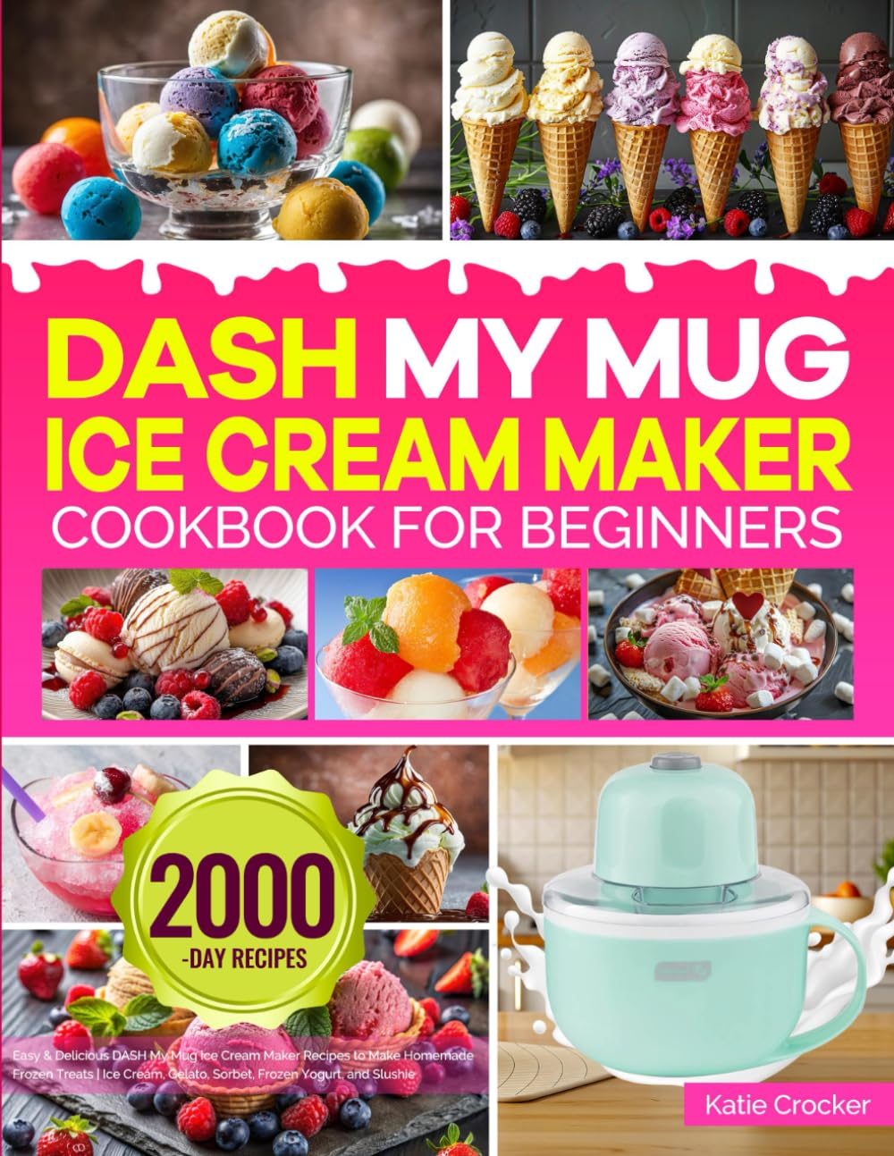 DASH My Mug Ice Cream Maker Cookbook for Beginners: Easy & Delicious DASH My Mug Ice Cream Maker Recipes to Make Homemade Frozen Treats | Ice Cream, Gelato, Sorbet, Frozen Yogurt, and Slushie