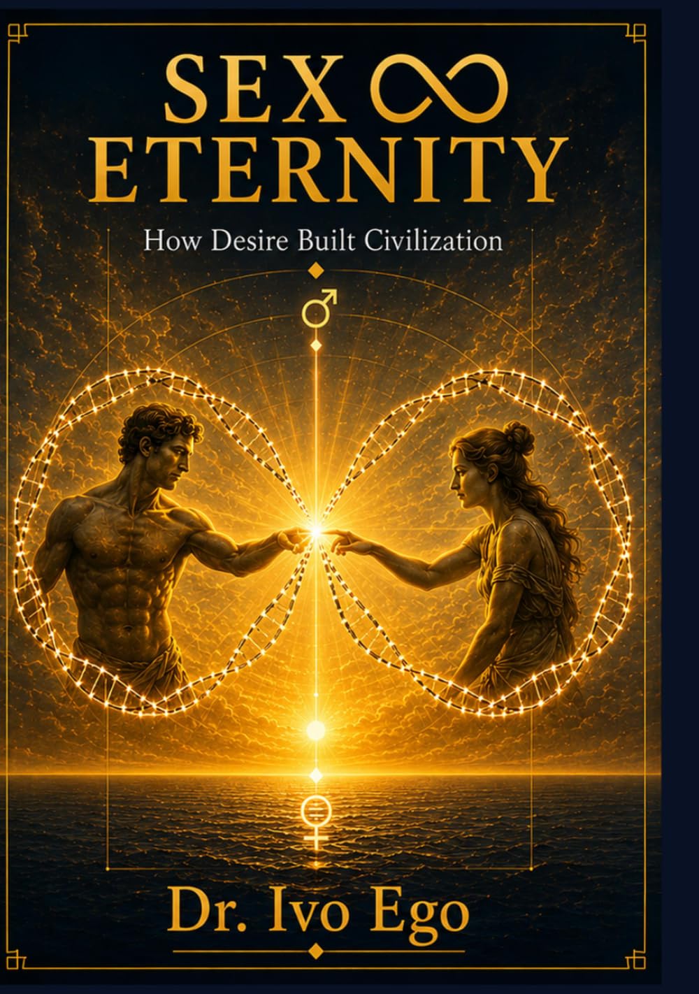 SEX ∞ ETERNITY: How Desire Built Civilization (The Sexternity Series)