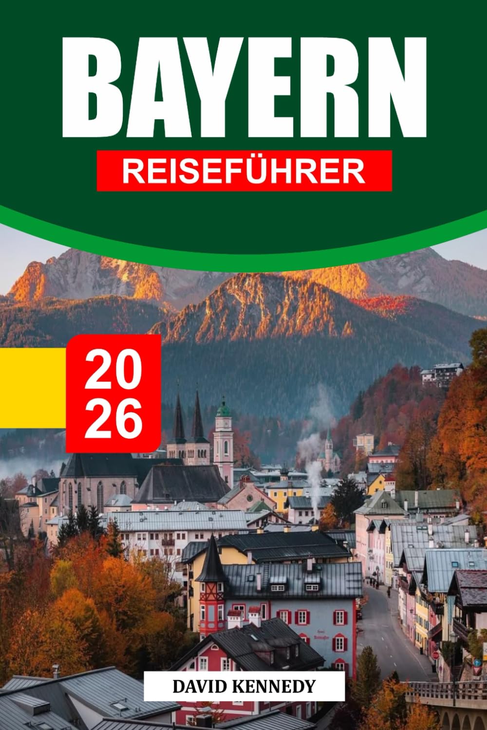 BAYERN REISEFÜHRER 2026: Märchenhafte Schlösser, Alpenlandschaften und zeitlose Traditionen in Süddeutschland