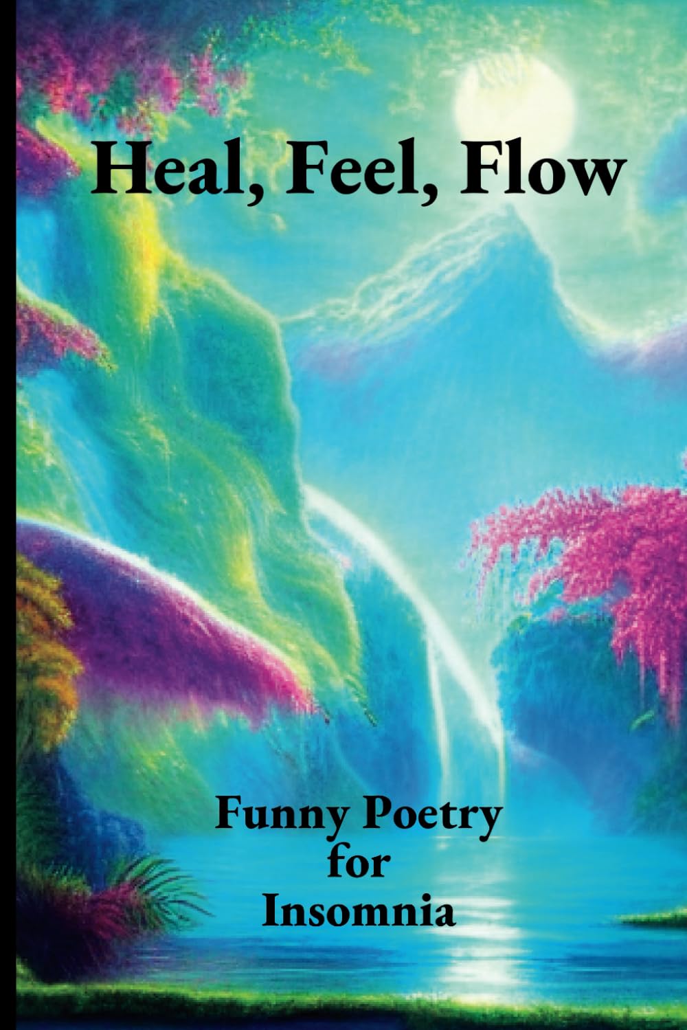 Heal Feel Flow (Funny Poetry for Insomnia Relief): Sleep, Relax and Unwind With Poems and Pictures, Perfect Bedside Companion