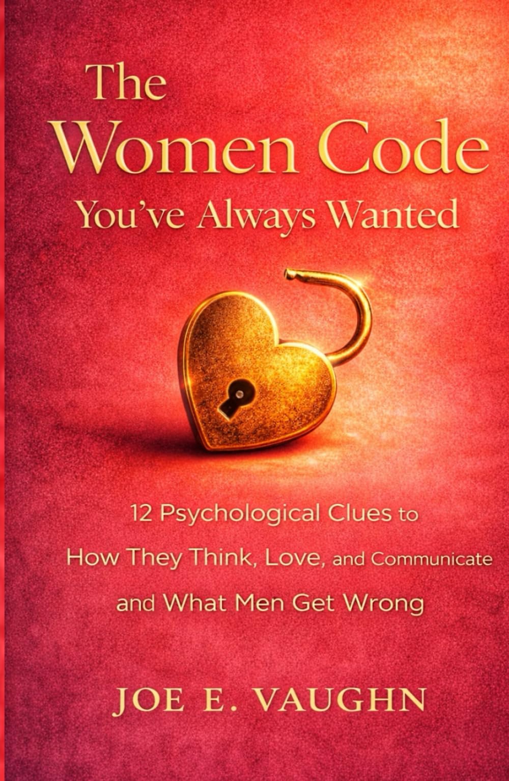 The Women Code You've Always Wanted: 12 Psychological Clues to How They Think, Love, and Communicate and What Men Get Wrong (The Dating, Love & Romance Playbook Series)