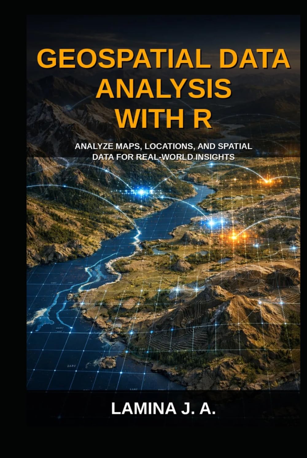 GEOSPATIAL DATA ANALYSIS WITH R: ANALYZE MAPS, LOCATIONS, AND SPATIAL DATA FOR REAL-WORLD INSIGHTS (THE APPLIED DATA SCIENCE WITH R SERIES)