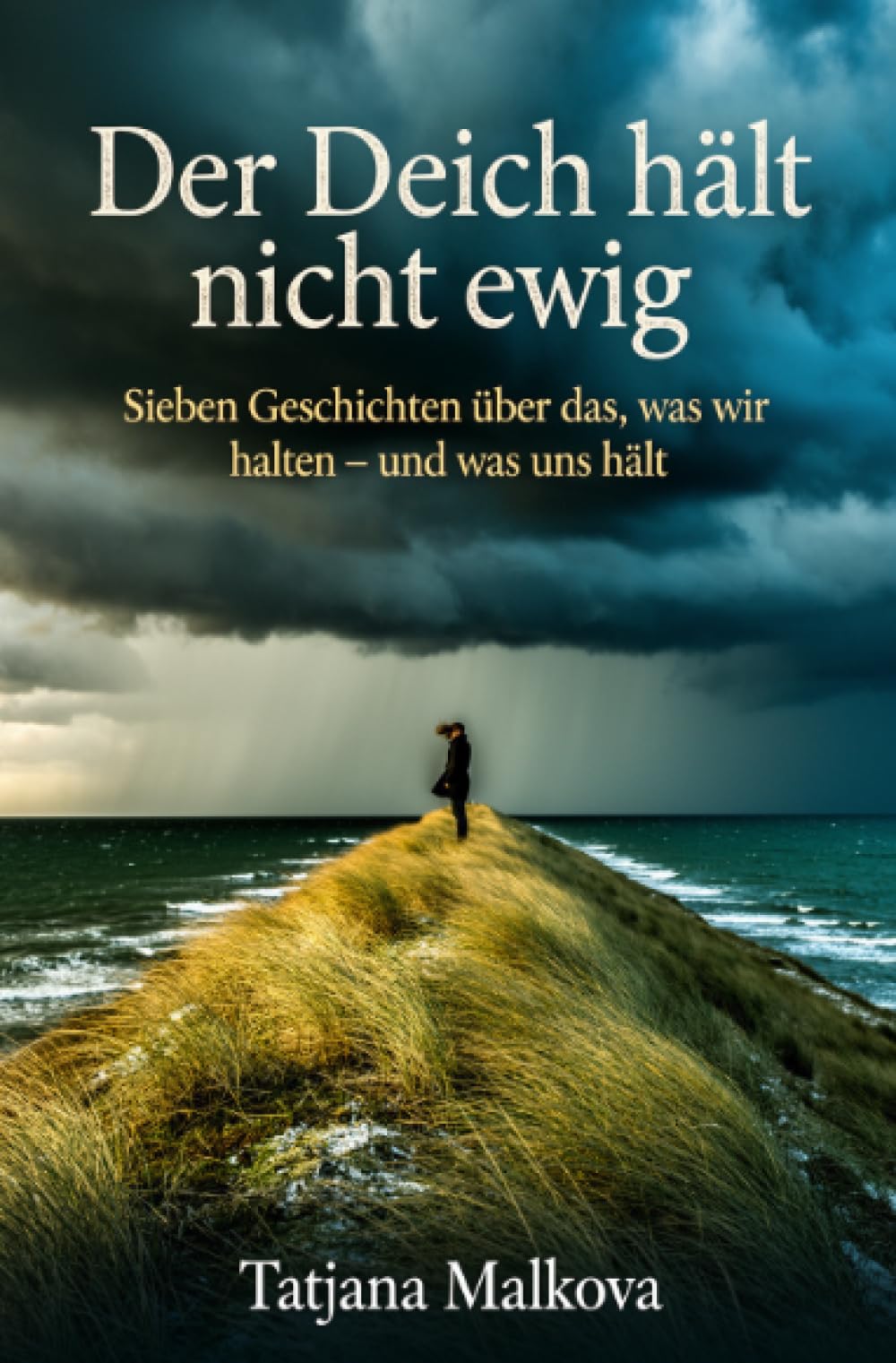 Der Deich hält nicht ewig: Sieben Geschichten über das, was wir halten – und was uns hält