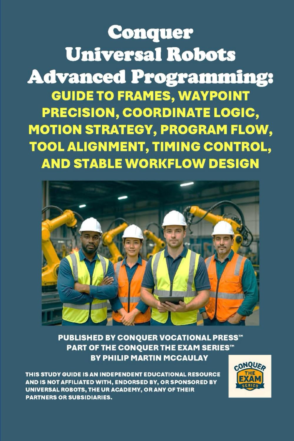 Conquer Universal Robots Advanced Programming: Guide to Frames, Waypoint Precision, Coordinate Logic, Motion Strategy, Program Flow, Tool Alignment, ... the Robotics Certification Exams Series)
