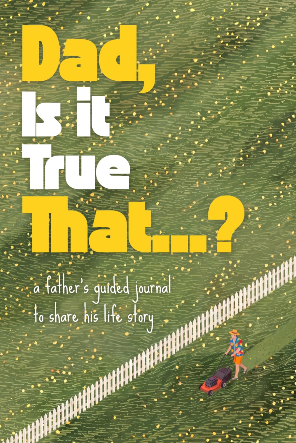 Dad, Is It True That...?: A Father's Guided Journal and Keepsake to Share His Life Story