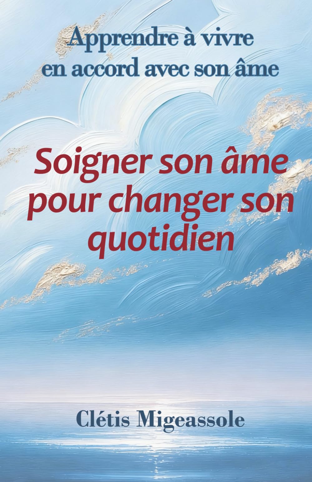 Soigner son âme pour changer son quotidien: Apprendre à vivre en accord avec son âme
