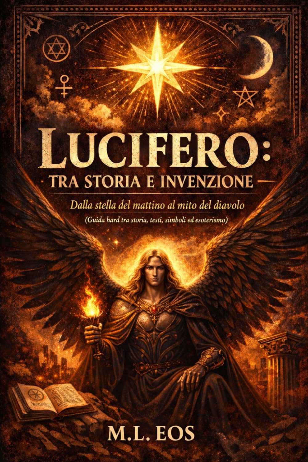 LUCIFERO: TRA STORIA E INVENZIONE: Dalla stella del mattino al mito del diavolo (Guida hard tra storia, testi, simboli ed esoterismo) (gli archivi ... e testi proibiti delle religioni antiche)