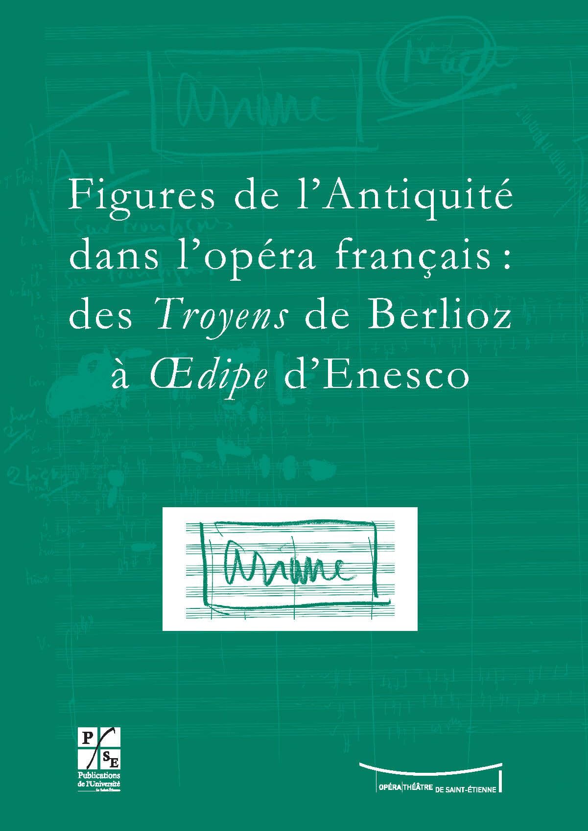 Figures de l'Antiquité dans l'opéra français : des Troyens de Berlioz à Oedipe d'Enesco: Actes du colloque du IXe festival Massenet, Saint-Etienne, 9 et 10 novembre 2007