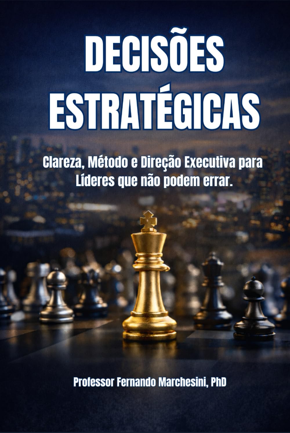 DECISÕES ESTRATÉGICAS: Clareza, Método e Direção Executiva para Líderes que não podem errar.