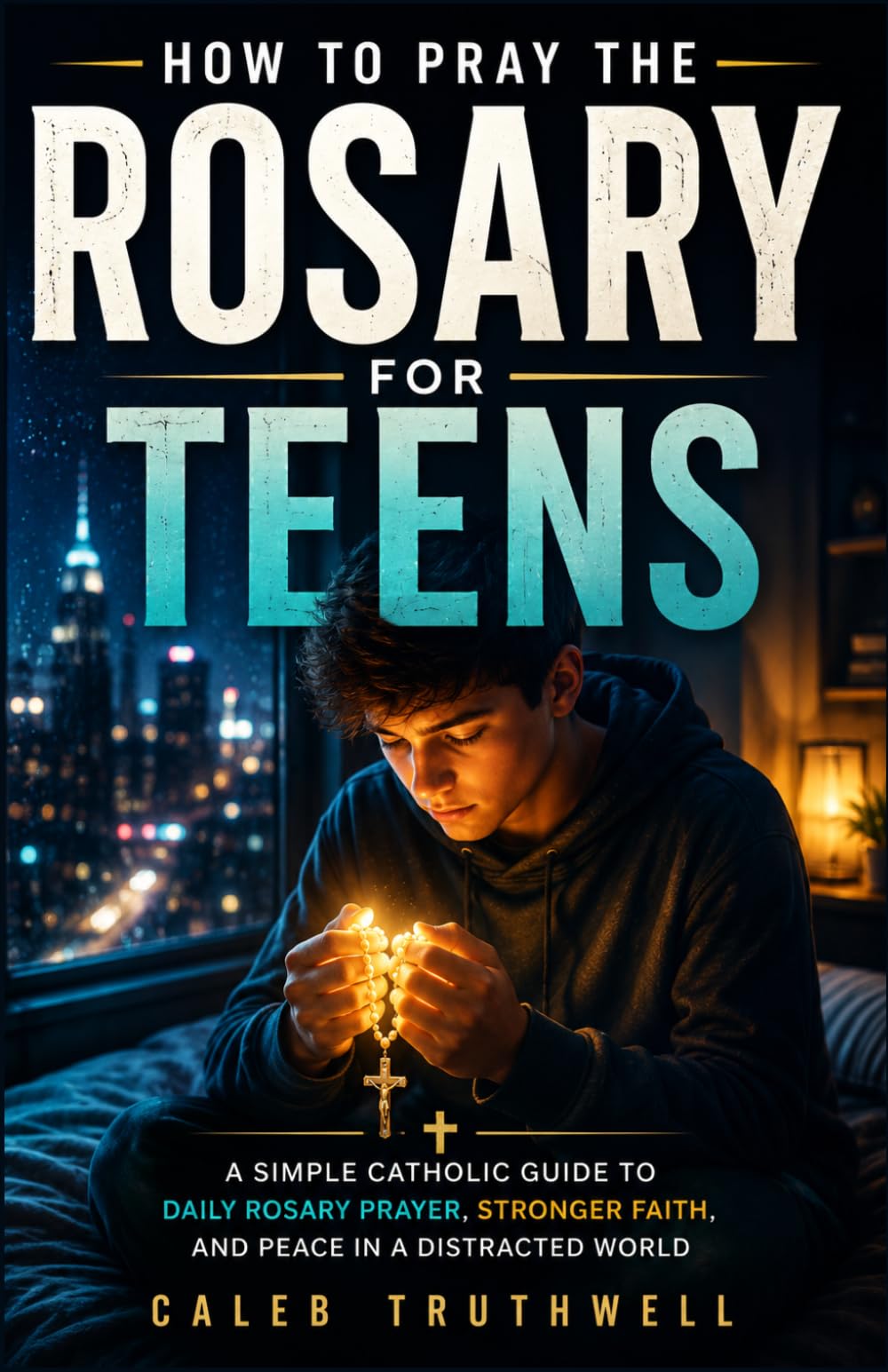 How to Pray the Rosary for Teens: A Simple Catholic Guide to Daily Rosary Prayer, Stronger Faith, and Peace in a Distracted World