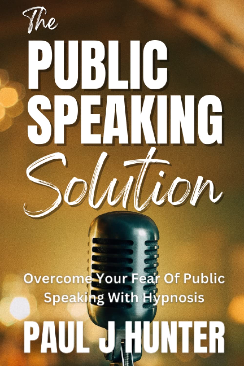 The Public Speaking Solution: Overcome Your Fear Of Public Speaking With Hypnosis