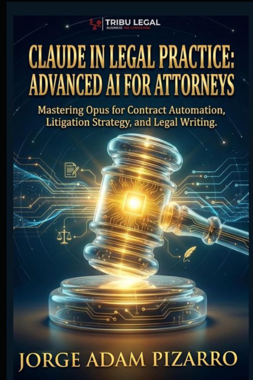 CLAUDE IN LEGAL PRACTICE: ADVANCED AI FOR ATTORNEYS: Mastering Opus for Contract Automation, Litigation Strategy, and Legal Writing