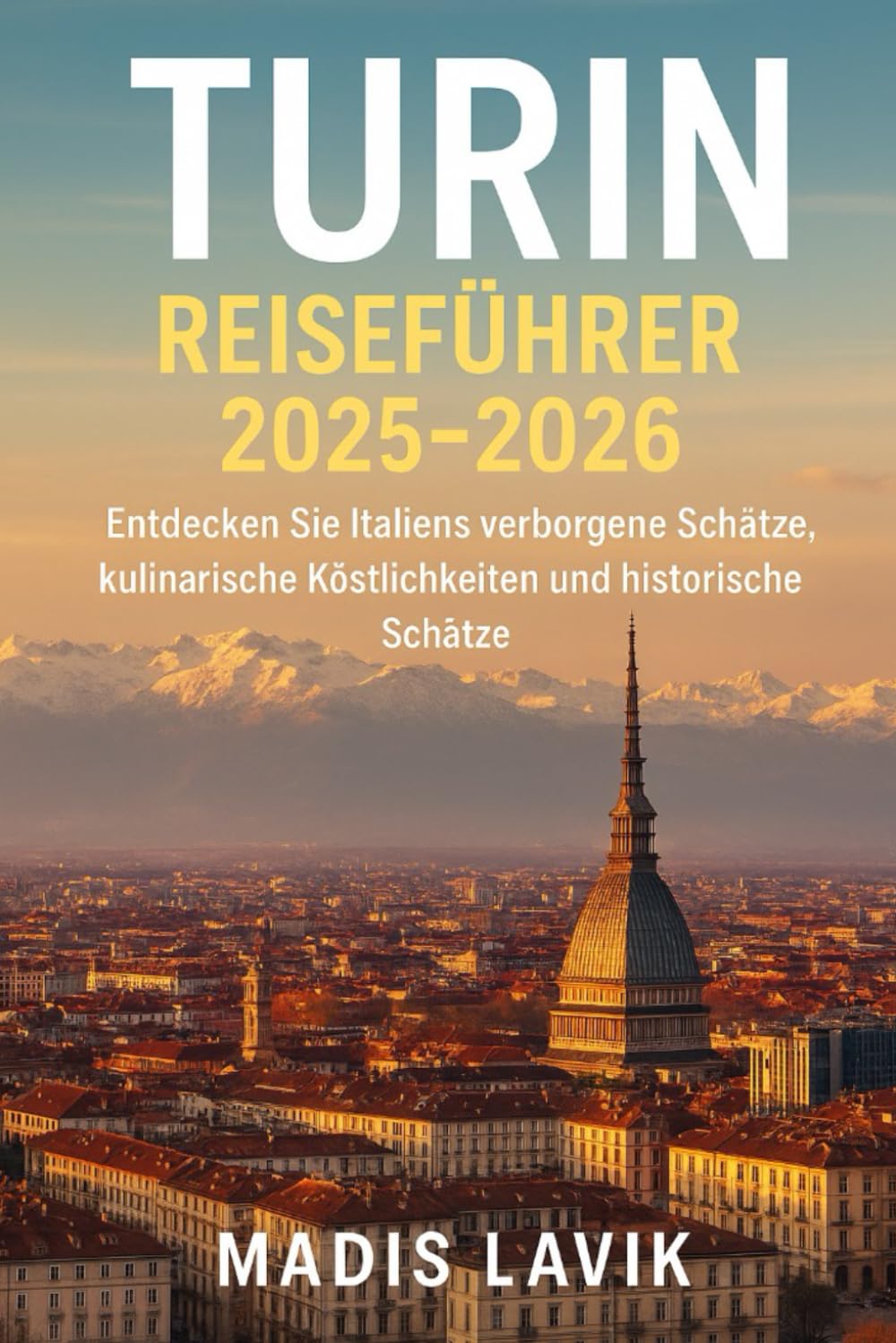 Turin Reiseführer 2025-2026: Entdecken Sie Italiens verborgene Schätze, kulinarische Köstlichkeiten und historische Schätze