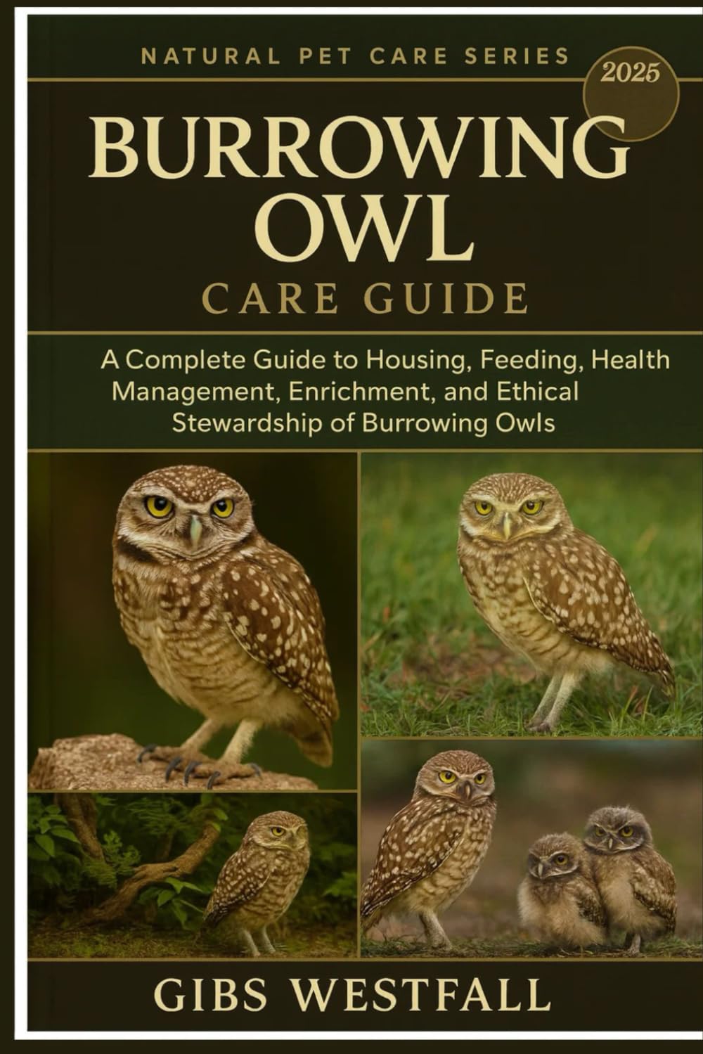 BURROWING OWL CARE GUIDE: A Complete Guide to Housing, Feeding, Health Management, Enrichment, and Ethical Stewardship of Burrowing Owls.