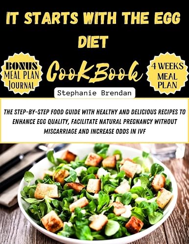 It Starts with the Egg Diet cookbook : The Step-by-Step Food Guide with Healthy and Delicious Recipes to Enhance Egg Quality, Facilitate Natural Pregnancy without Miscarriage and Increase Odds in IF