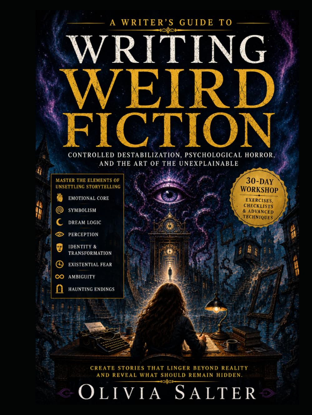A Writer's Guide To Writing Weird Fiction: Controlled Destabilization, Psychological Horror, And The Art Of The Unexplainable