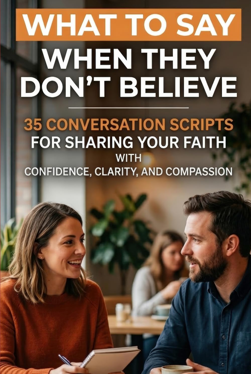 What to Say When They Don't Believe: 35 Conversation Scripts for Sharing Your Faith with Confidence, Clarity, and Compassion