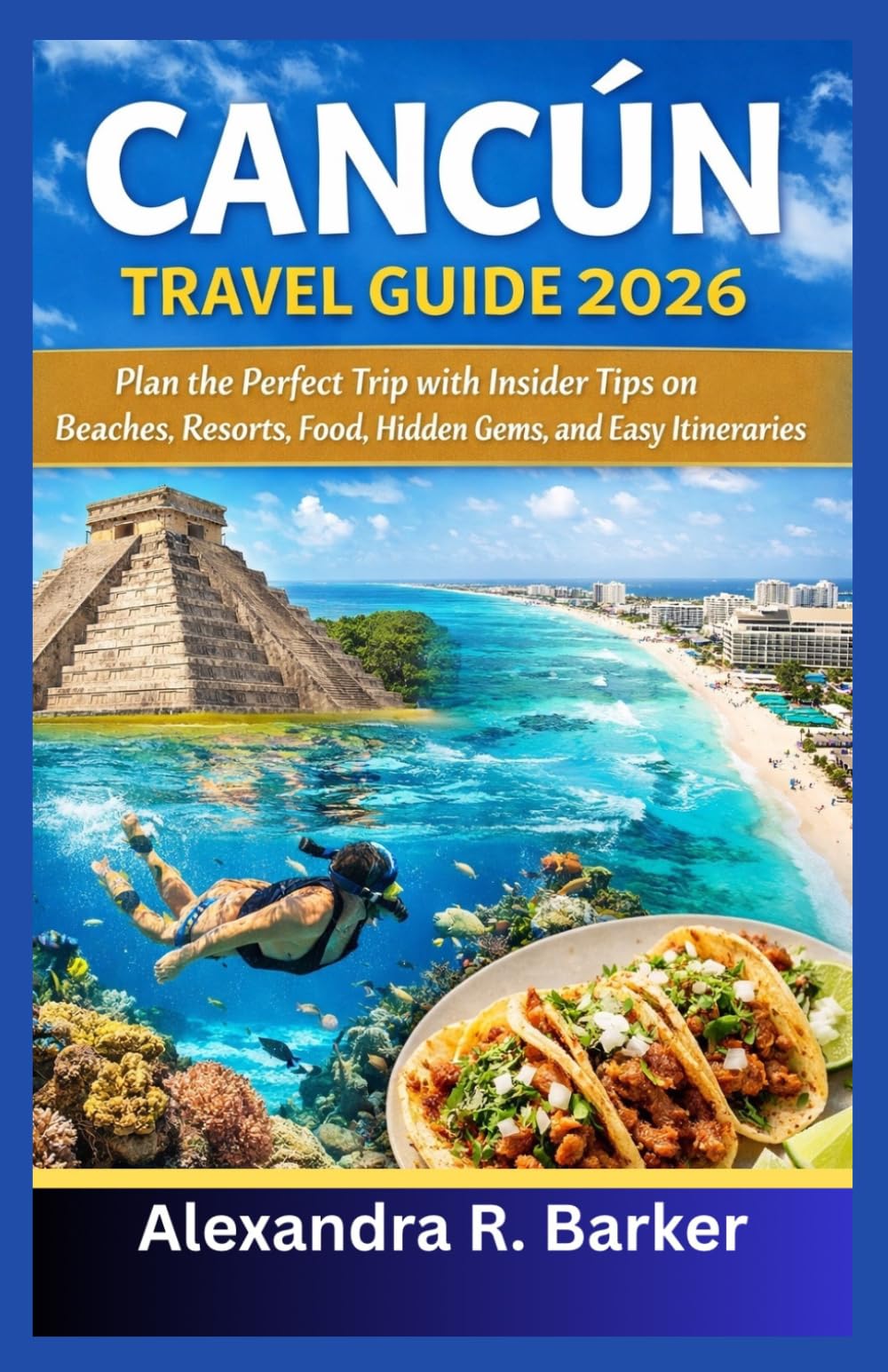 CANCÚN TRAVEL GUIDE 2026: Plan the Perfect Trip with Insider Tips on Beaches, Resorts, Food, Hidden Gems, and Easy Itineraries