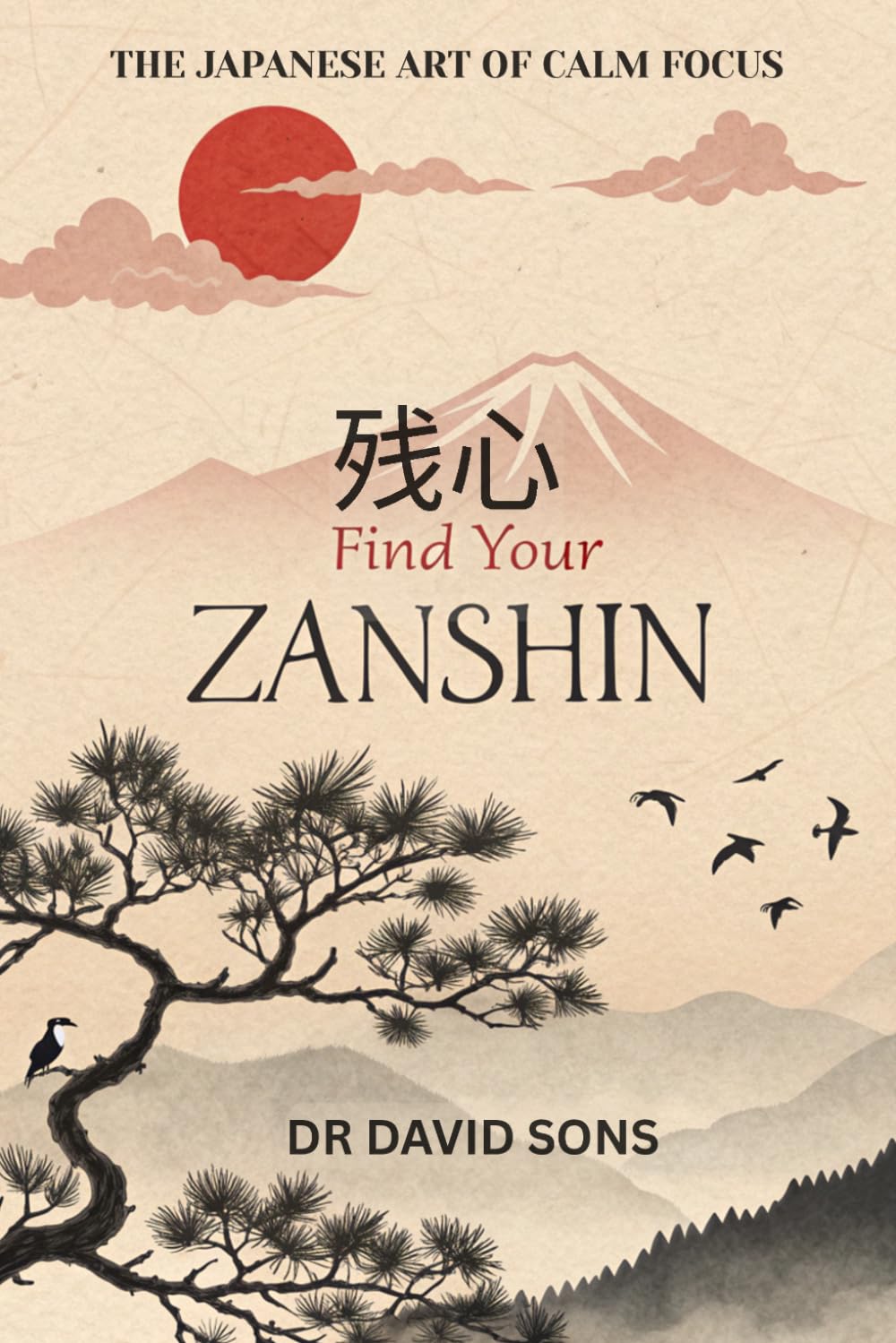 Find Your Zanshin: The Japanese Art of Calm Focus: A Practical Guide to Mindfulness and Staying Present in a Distracted World