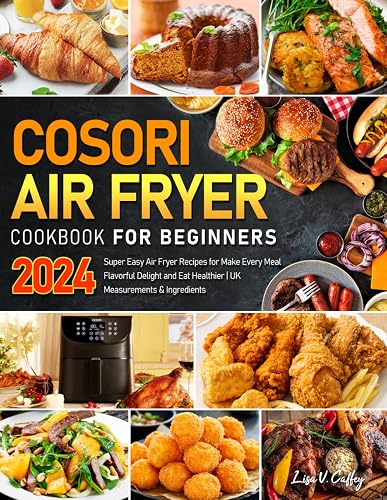 COSORI Air Fryer Cookbook for Beginners 2024: Super Easy Air Fryer Recipes for Make Every Meal Flavorful Delight and Eat Healthier | UK Measurements &amp; Ingredients