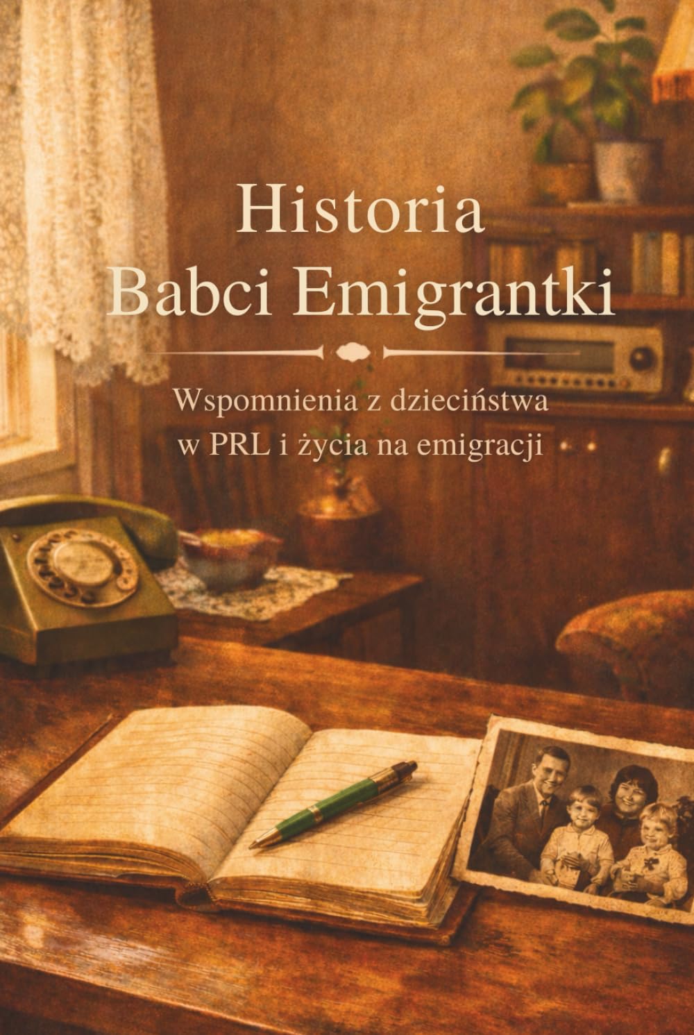 Historia Babci Emigrantki - Wspomnienia z dzieciństwa w PRL i życia na emigracji: 143 strony wspomnień: pytania, zadania i przestrzeń na historię rodziny, zdjęcia i drzewo genealogiczne