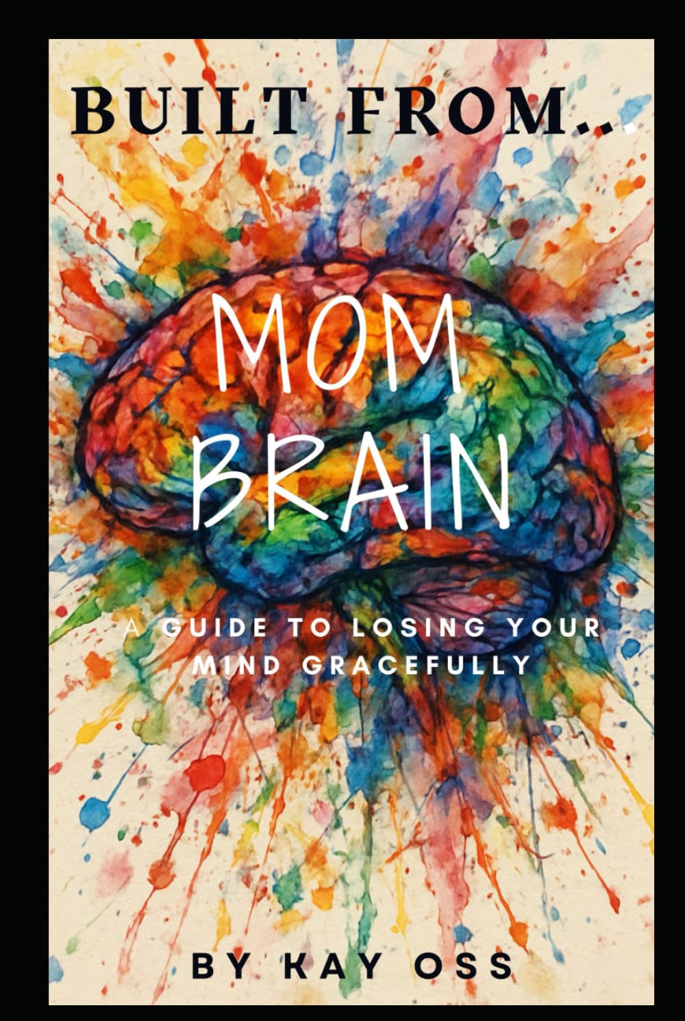 Built From Mom Brain: A Guide to Losing Your Mind Gracefully
