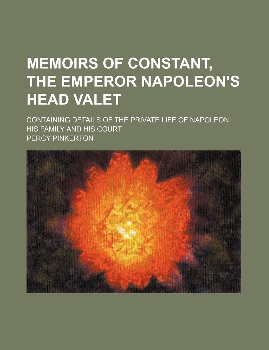 Memoirs of Constant, the Emperor Napoleon's Head Valet (Volume 1); Containing Details of the Private Life of Napoleon, His Family and His Court
