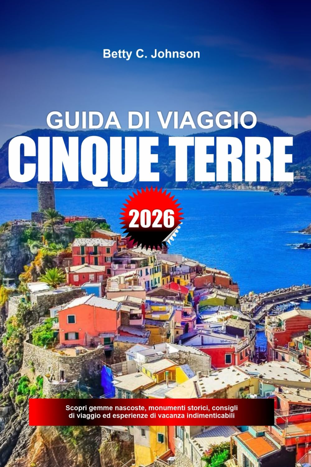 GUIDA DI VIAGGIO CINQUE TERRE 2026: Scopri gemme nascoste, monumenti storici, consigli di viaggio ed esperienze di vacanza indimenticabili