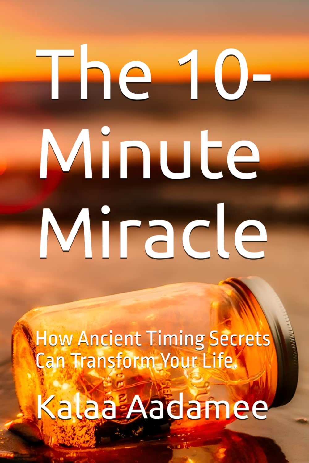 The 10-Minute Miracle: How Ancient Timing Secrets Can Transform Your Life.