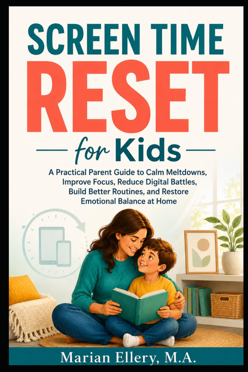 Screen Time Reset for Kids: A Practical Parent Guide to Calm Meltdowns, Improve Focus, Reduce Digital Battles, Build Better Routines, and Restore Emotional Balance at Home