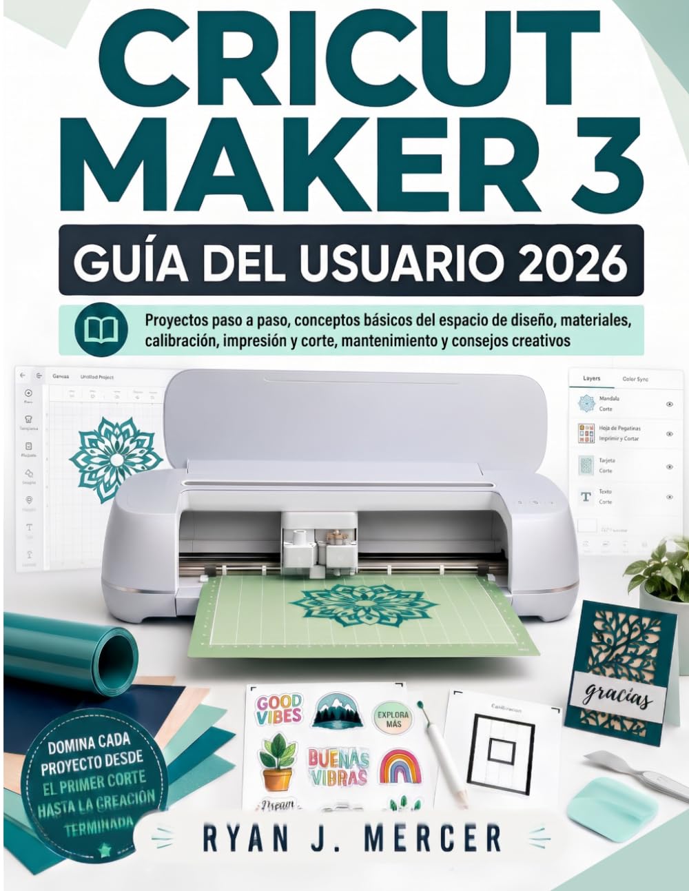 Cricut Maker 3 Guía Del Usuario 2026: Proyectos paso a paso, conceptos básicos del espacio de diseño, materiales, calibración, impresión y corte, mantenimiento y consejos creativos