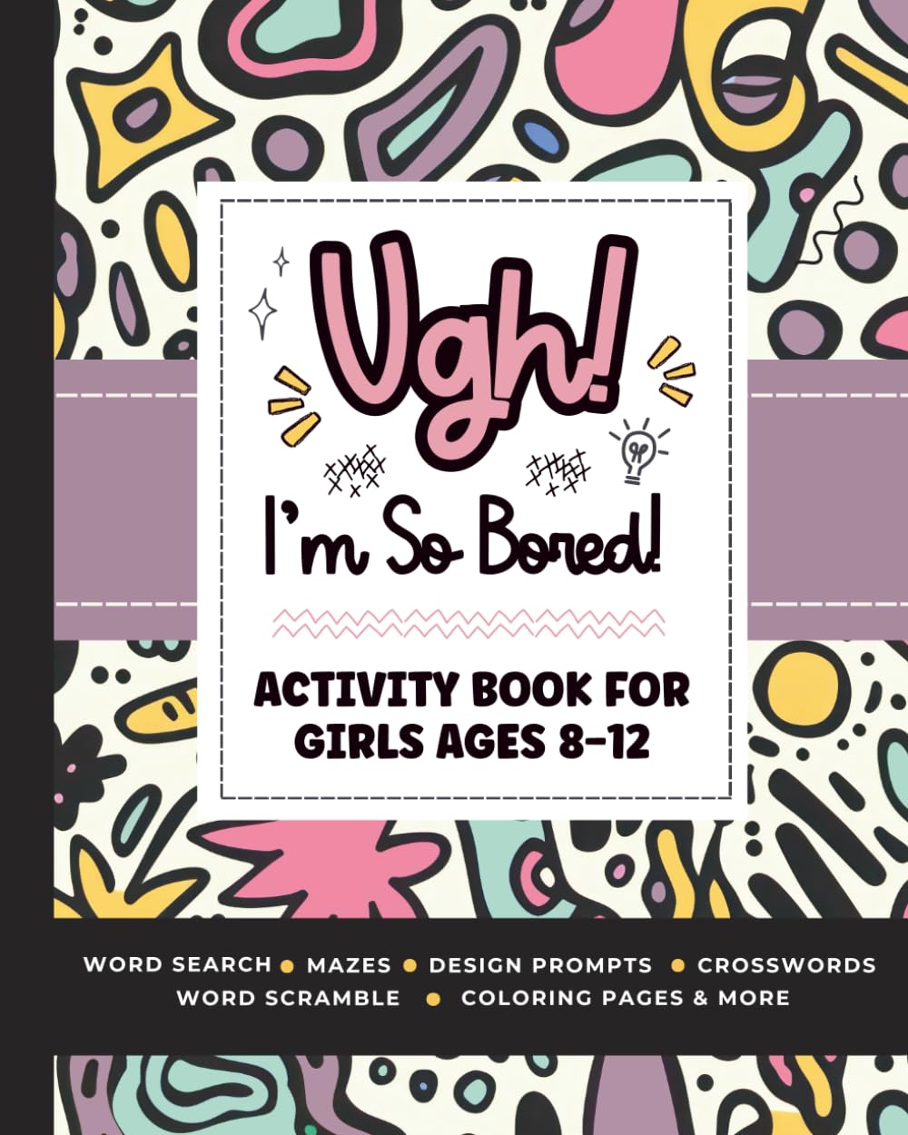 Ugh! I'm So BORED: Activity Book for Girls Ages 8-12 Featuring Word Search, Sudoku, Crossword Puzzles, Trivia, Coloring Pages and More