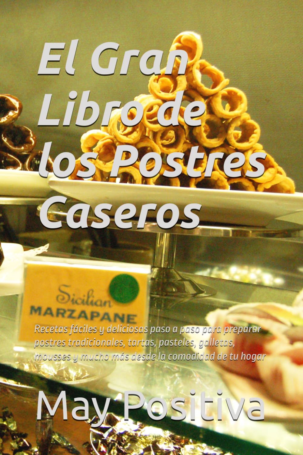 El Gran Libro de los Postres Caseros: Recetas fáciles y deliciosas paso a paso para preparar postres tradicionales, tartas, pasteles, galletas, mousses y mucho más desde la comodidad de tu hogar