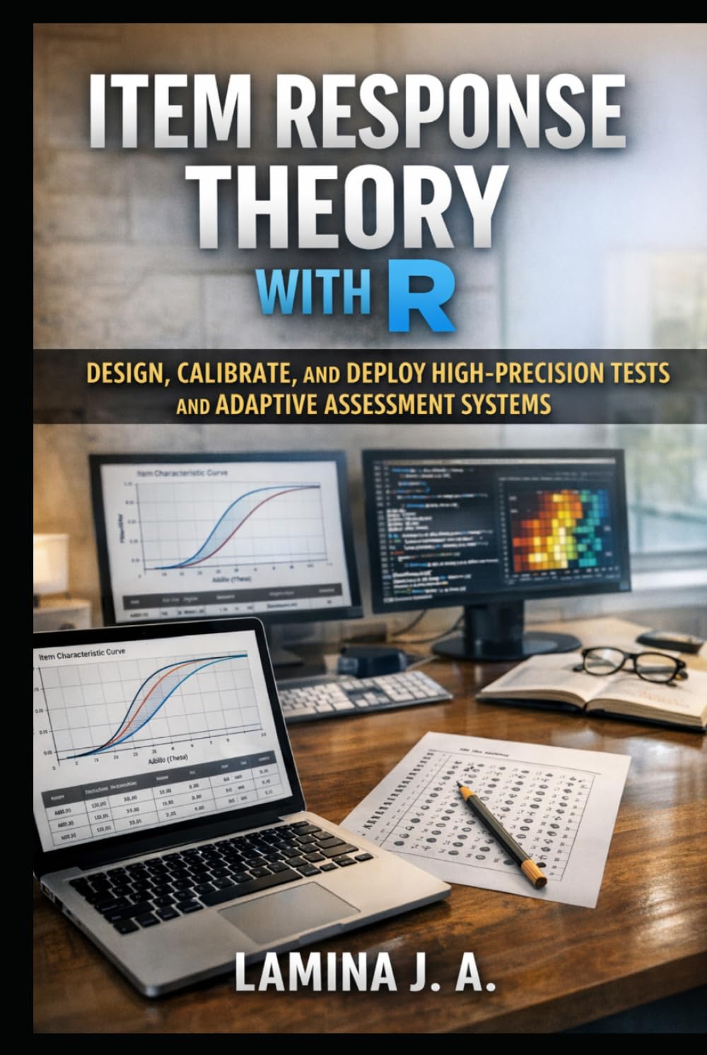 ITEM RESPONSE THEORY WITH R: DESIGN, CALIBRATE, AND DEPLOY HIGH-PRECISION TESTS AND ADAPTIVE ASSESSMENT SYSTEMS (THE APPLIED DATA SCIENCE WITH R SERIES)