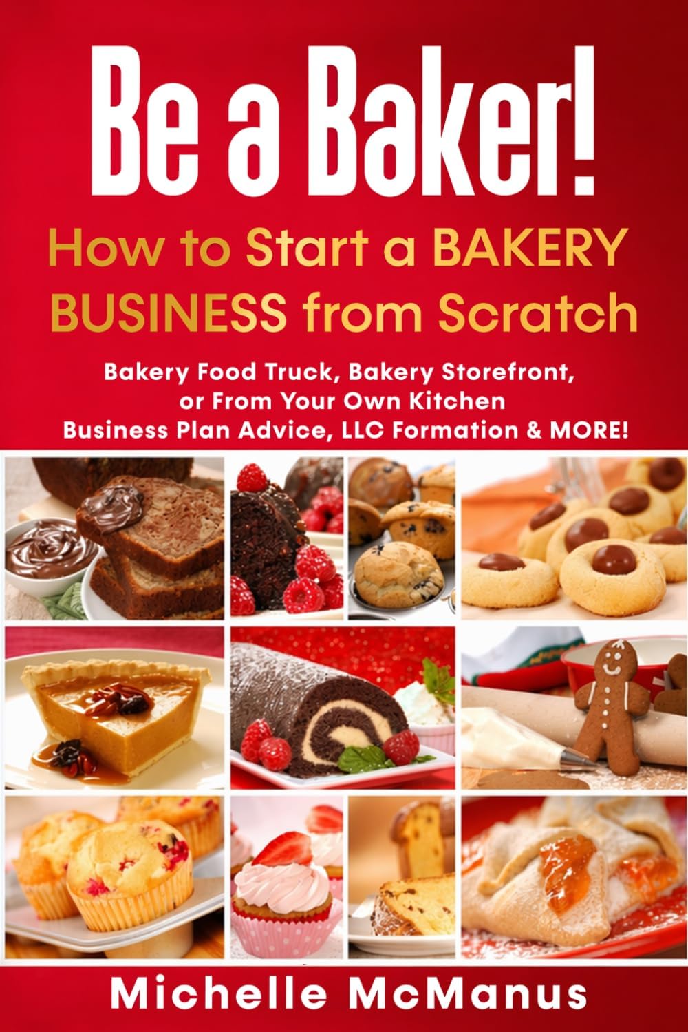 Be a Baker! How to Start a Bakery Business from Scratch: Bakery Food Truck, Bakery Storefront, or From Your Own Kitchen - Business Plan Advice, LLC Formation & MORE!