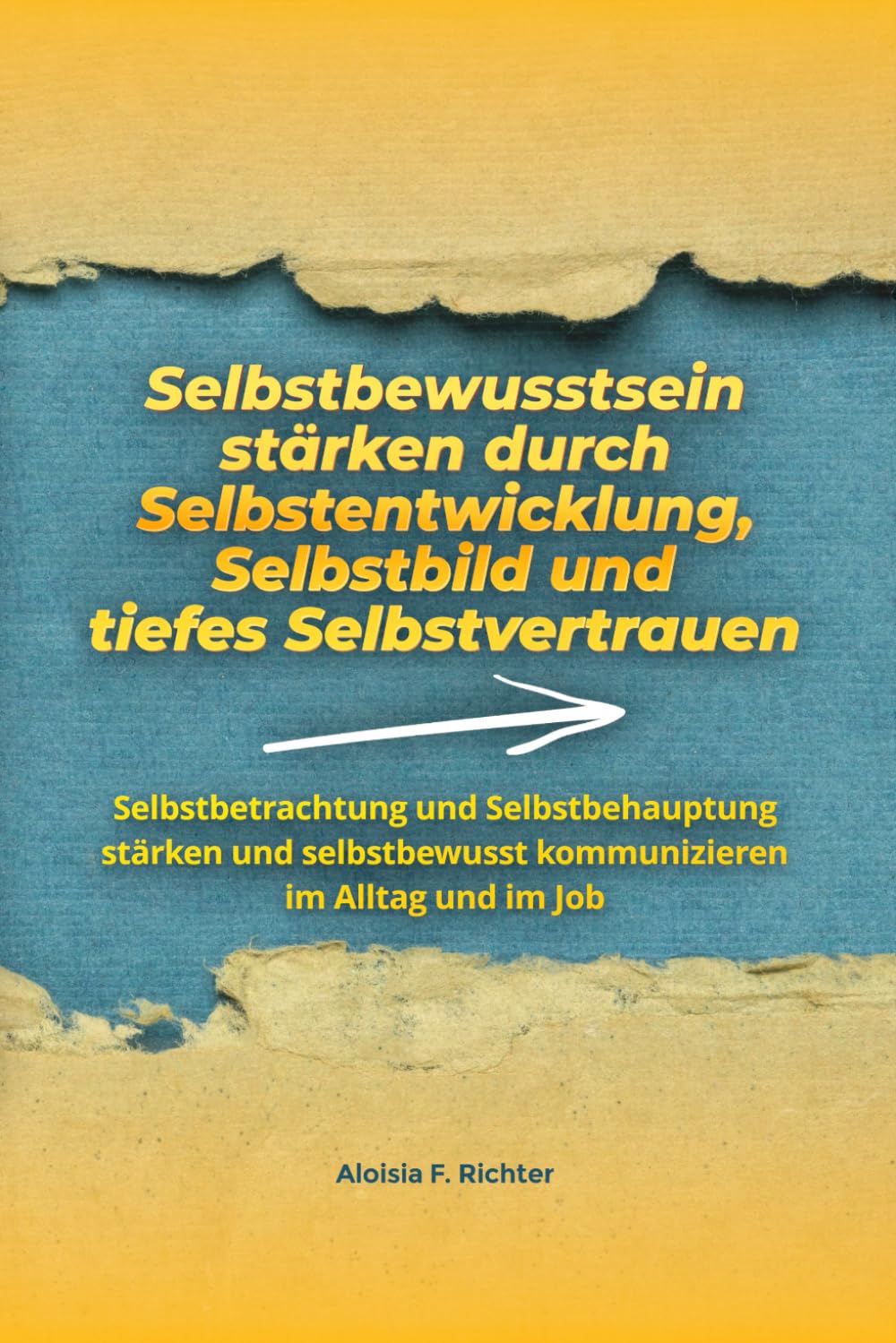Selbstbewusstsein stärken durch Selbstentwicklung, Selbstbild und tiefes Selbstvertrauen: Selbstbetrachtung und Selbstbehauptung stärken und selbstbewusst kommunizieren im Alltag und im Job