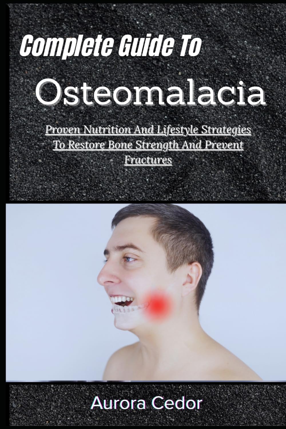 Complete Guide To Osteomalacia: Proven Nutrition And Lifestyle Strategies To Restore Bone Strength And Prevent Fractures