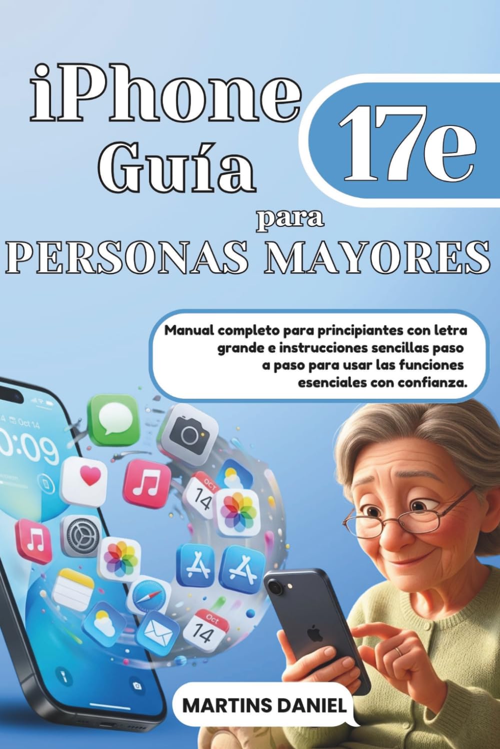 iPhone 17e Guía para Personas Mayores: Manual completo para principiantes con letra grande e instrucciones sencillas paso a paso para usar las funciones esenciales con confianza.