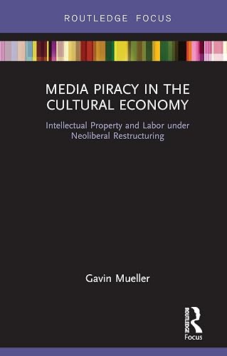 Media Piracy in the Cultural Economy: Intellectual Property and Labor Under Neoliberal Restructuring (Routledge Focus on Digital Media and Culture)