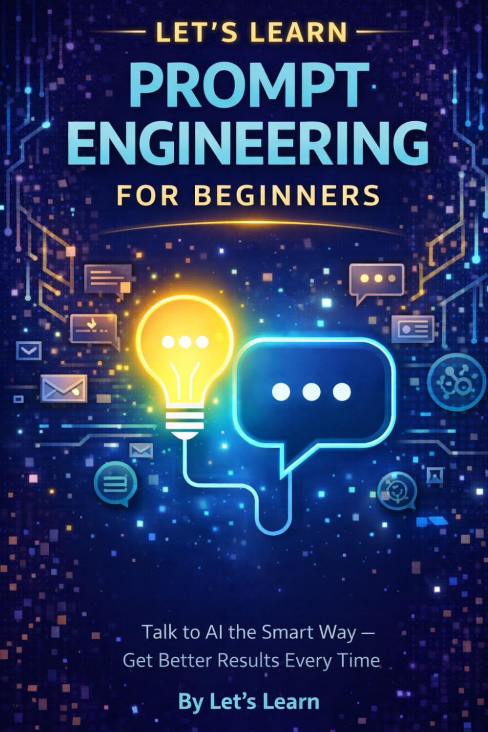 LET'S LEARN Prompt Engineering for Beginners: Talk to AI the Smart Way and Get Better Results Every Time (Let's Learn for AI & Technology)