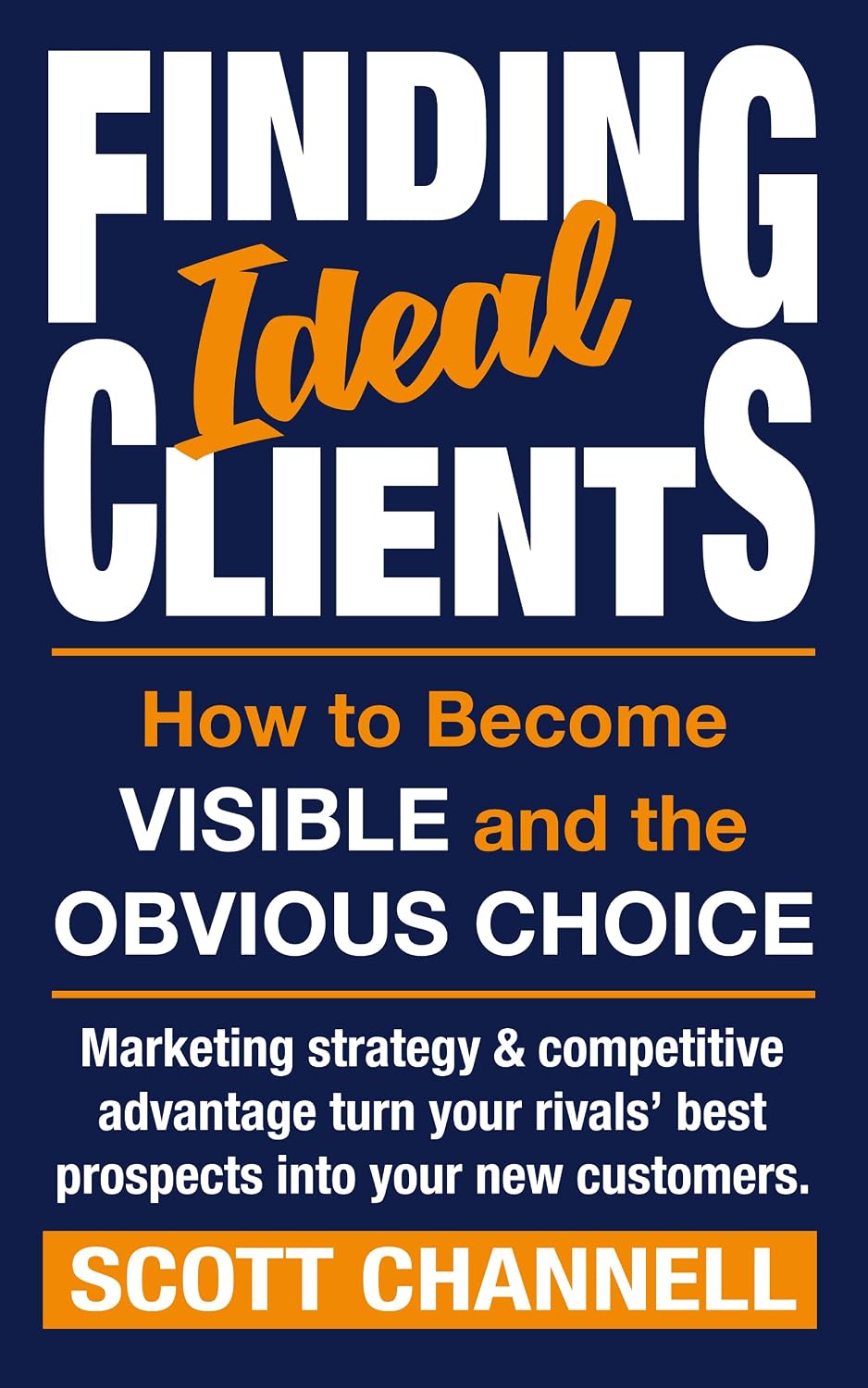 FINDING IDEAL CLIENTS. How to Become Visible and the Obvious Choice: Marketing strategy & competitive advantage turn your rivals’ best prospects into your new customers