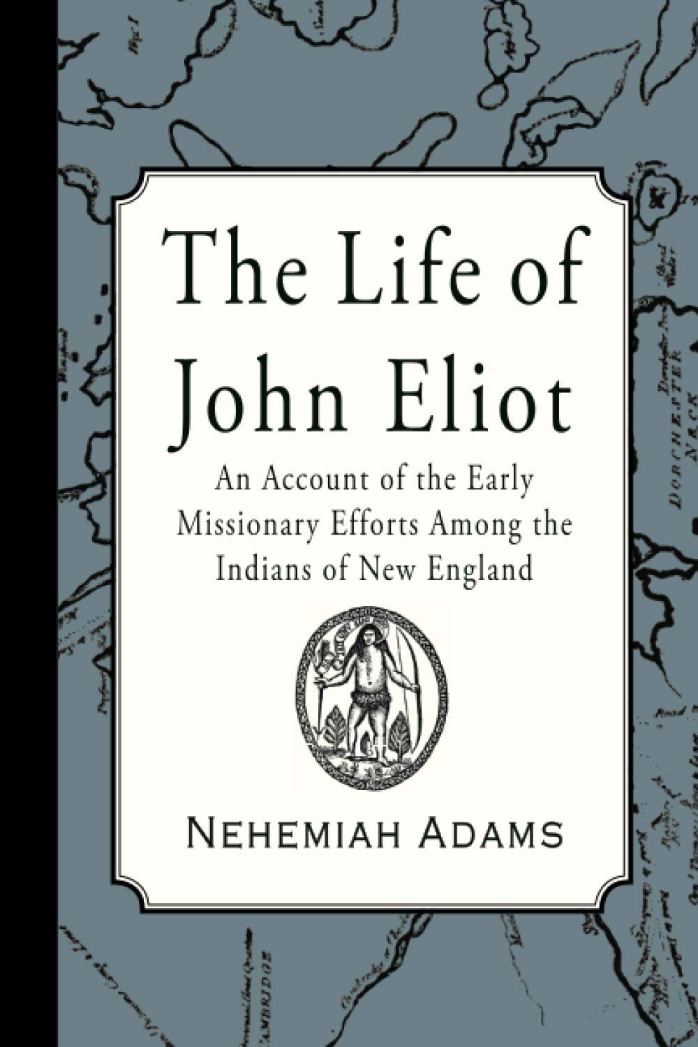 The Life of John Eliot: An account of the early missionary efforts among the Indians of New England