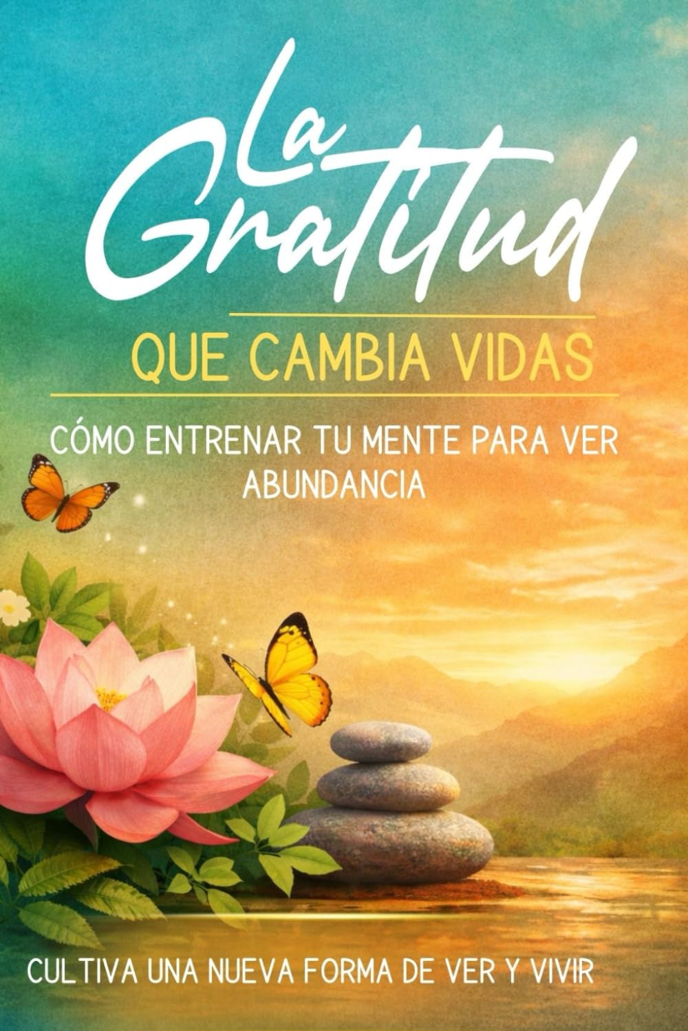 LA GRATITUD QUE CAMBIA VIDAS: Cómo entrenar tu mente para ver abundancia donde antes veías carencia