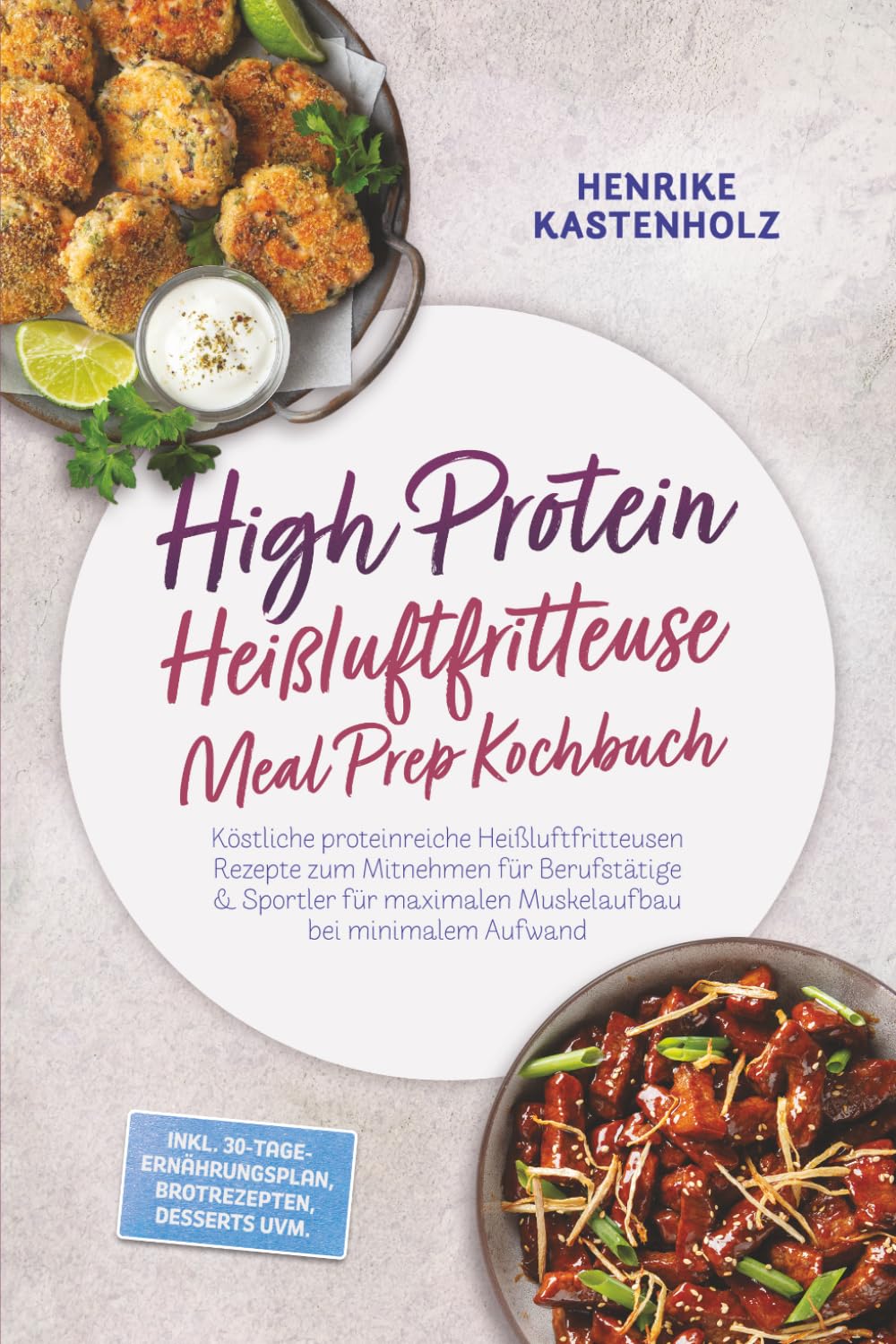 High Protein Heißluftfritteuse Meal Prep Kochbuch: Köstliche proteinreiche Heißluftfritteusen Rezepte zum Mitnehmen für Berufstätige & Sportler für maximalen Muskelaufbau bei minimalem Aufwand
