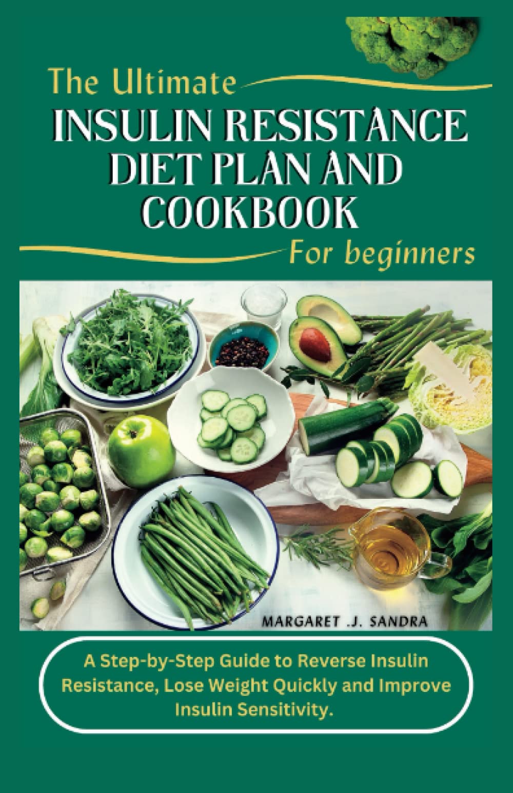 The Ultimate Insulin Resistance Diet Plan and Cookbook for Beginners: A Step-by-Step Guide to Reverse Insulin Resistance, Lose weight Quickly and