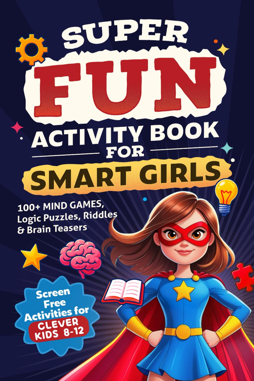 Super Fun Activity Book for Smart Girls: 100+ Mind Games, Logic Puzzles, Riddles & Brain Teasers (Screen Free Activities for Clever Kids 8-12)