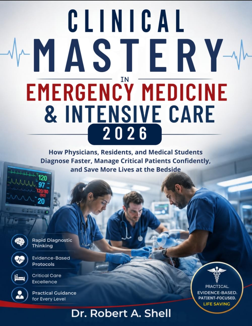 Clinical Mastery in Emergency Medicine & Intensive Care 2026: How Physicians, Residents, and Medical Students Diagnose Faster, Manage Critical Patients Confidently, and Save More Lives at the Bedside