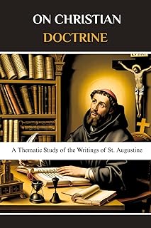 On Christian Doctrine (De Doctrina Christiana): A Thematic Study of the Writings of St. Augustine (Augustine of Hippo Complete Series)