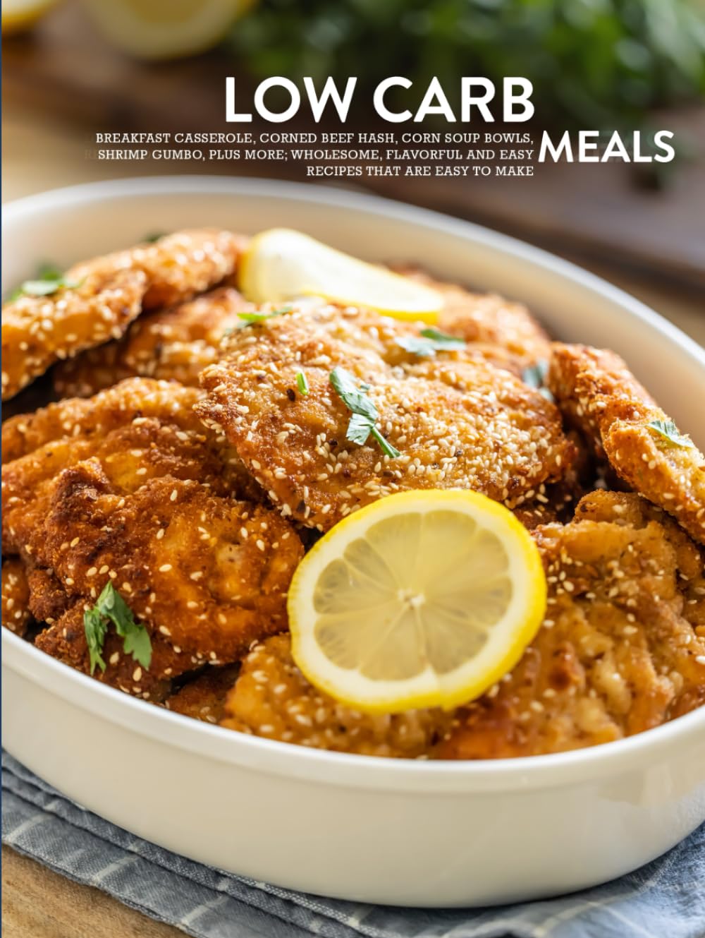 Low Carb Meals: Breakfast Casserole, Corned Beef Hash, Corn Soup Bowls, Shrimp Gumbo, Plus More; Wholesome, Flavorful and Easy Recipes That are Easy to Make