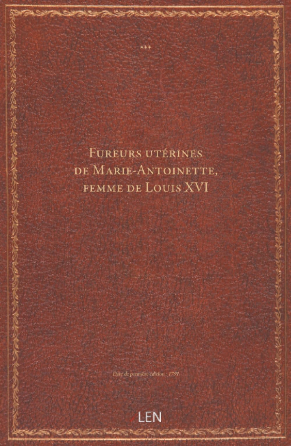 Fureurs utérines de Marie-Antoinette, femme de Louis XVI...